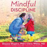 Mindful Discipline A Loving Approach to Setting Limits and Raising an Emotionally Intelligent Child, PhD Shapiro