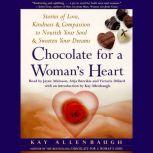 Chocolate for A Womans Heart Stories of Love, Kindness and Compassion to Nourish Your Soul and Sweeten Your Dreams, Kay Allenbaugh