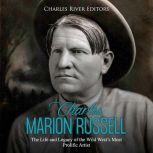 Charles Marion Russell: The Life and Legacy of the Wild Wests Most Prolific Artist, Charles River Editors