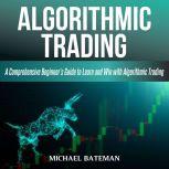 ALGORITHMIC TRADING A Comprehensive Beginners Guide to Learn and Win with Algorithmic Trading, Michael Bateman