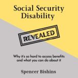 Social Security Disability Revealed Why it's so hard to access benefits and what you can do about it, Spencer Bishins