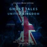 Ghost Tales of the United Kingdom: Historic Hauntings and Supernatural Stories from the UK, Charles River Editors
