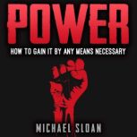 Power How To Gain It By Any Means Necessary, Michael Sloan