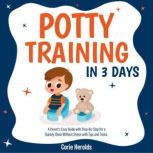 Potty Training In 3 Days A Parent's Easy Guide with Step-By-Step for a Quickly Clean Without Stress with Tips and Tricks.