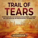 Trail of Tears: An Enthralling Guide to the Choctaw and Chickasaw Removal, the Seminole Wars, Creek Dissolution, and Forced Relocation of the Cherokee Tribe, Billy Wellman