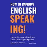 How to Improve English Speaking How to Become a Confident and Fluent English Speaker