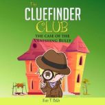 The CLUEFINDER CLUB : THE CASE OF THE VANISHING BULLY, Ken T Seth