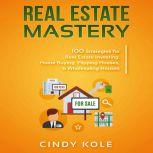 REAL ESTATE MASTERY 100 Strategies for Real Estate Investing, Home Buying, Flipping Houses, & Wholesaling Houses, Cindy Kole