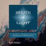 Breath of Light An Alcoholic's Spiritual Awakening and Journey to Self Discovery, Kyle Suhan