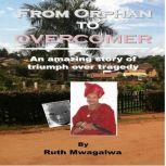 From Orphan to Overcomer The amazing story of triumph over tragedy, Ruth Mwagalwa