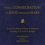 Total Consecration to Jesus Through Mary The 33 Day Method of Prayer & Meditation According to St. Louis de Montfort, St. Louis de Montfort