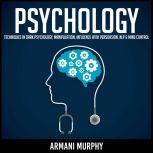 Psychology Techniques in Dark Psychology, Manipulation, Influence with Persuasion, NLP & Mind Control, Armani Murphy