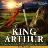 King Arthur The Legend of King Arthur, Excaliber & the Knights of the Round Table, Liam Dale