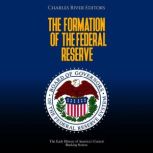 The Formation of the Federal Reserve: The Early History of America's Central Banking System, Charles River Editors