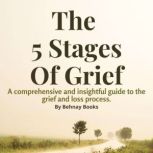The 5 Stages of Grief A Comprehensive and Insightful Guide Book To The Grief and Loss Process and Dealing With It, Behnay Books
