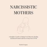 Narcissistic Mothers A Daughters Guide to Ending Toxic Behavior, Healing Emotional Wounds and Recovering From CPTSD, Rachel Gregory