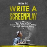 How to Write a Screenplay: 7 Easy Steps to Master Screenwriting, Scriptwriting, Writing a Movie & Television Writing, Jaiden Pemton