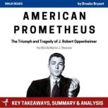 Summary: American Prometheus The Triumph and Tragedy of J. Robert Oppenheimer by Kai Bird & Martin J. Sherwin: Key Takeaways, Summary & Analysis Included, Brooks Bryant