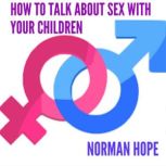 HOW TO TALK ABOUT SEX WITH YOUR CHILDREN All you need to know to have a successful conversation., Norman Hope