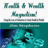 Health & Wealth Magnetism! Using the Law of Attraction to Create Health & Wealth
