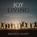 Joy of Living: The Ultimate Guide to Living a Joyful Life, Discover Why Happiness Should Start with You and Learn How A Positive Mindset Can Ignite Success in Your Life, Rachele Alony