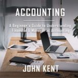 Accounting A Beginners Guide to Understanding Financial & Managerial Accounting, John Kent