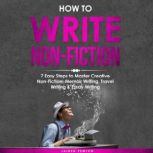 How to Write Non-Fiction: 7 Easy Steps to Master Creative Non-Fiction, Memoir Writing, Travel Writing & Essay Writing, Jaiden Pemton