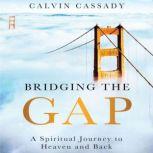 Bridging the Gap A Spiritual Journey to Heaven and Back, Calvin Cassady