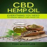 CBD Hemp Oil Everything You Need to Know About CBD Hemp Oil - The Complete Beginner's Guide, Tom Whistler