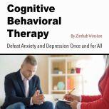 Cognitive Behavioral Therapy Defeat Anxiety and Depression Once and for All, Zimbab Winston