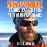 Misadventure Lessons Learned from a Life of Ups and Downs, Ellis J Stewart