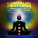 KUNDALINI AWAKENING A COMPREHENSIVE GUIDE TO ACHIEVE HIGHER CONSCIOUSNESS Expand your mind by meditation, Enhance your psychic abilities and develop your spiritual awareness, DHARMA WILKINSON