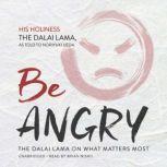 Be Angry The Dalai Lama on What Matters Most, His Holiness the Dalai Lama