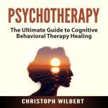 Psychotherapy: The Ultimate Guide to Cognitive Behavioral Therapy Healing