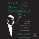 Secrets, Lies, and Consequences A Great Scholar's Hidden Past and his Protege's Unsolved Murder, Bruce Lincoln