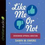 Like Me or Not Overcoming Approval Addiction, Dawn M. Owens