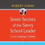Seven Secrets of the Savvy School Leader A Guide to Surviving and Thriving