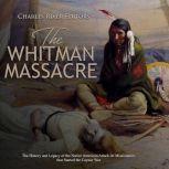 Whitman Massacre, The: The History and Legacy of the Native American Attack on Missionaries that Started the Cayuse War, Charles River Editors