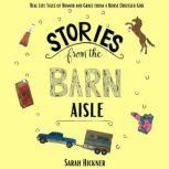 Stories from the Barn Aisle Real Life Tales of Humor and Grace from a Horse Obsessed Girl