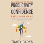 Daily Rituals To Boost Productivity, Boost Your Confidence & Raise Your Game, Tracy Parks