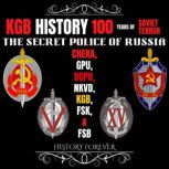 KGB History: 100 Years Of Soviet Terror The Secret Police Of Russia: Cheka, GPU, OGPU, NKVD, KGB, FSK & FSB, HISTORY FOREVER