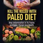 KILL THE KILLER WITH PALEO DIET Stop Inflammation  in its Tracks and Super Charge Your Health