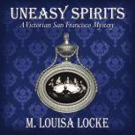 Uneasy Spirits A Victorian San Francisco Mystery, M. Louisa Locke