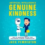 Artificial Intelligence, Genuine Kindness 100 AI-Inspired Rules for Fostering Human Compassion, Jack Pemberton