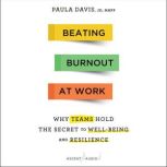 Beating Burnout at Work Why Teams Hold the Secret to Well-Being and Resilience, Paula Davis