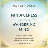 Mindfulness For the Wandering Mind Life-Changing Tools for Managing Stress and Improving Mental Health At Work and In Life, Pandit Dasa