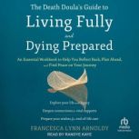 The Death Doula's Guide to Living Fully and Dying Prepared An Essential Workbook to Help You Reflect Back, Plan Ahead, and Find Peace on Your Journey