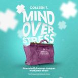Mind Over Stress How Mindful Women Conquer Workplace Stress  Techniques to Reduce Stress, Colleen T.
