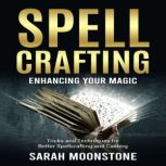 Spellcrafting Enhancing Your Magic: Tricks and Techniques for Better Spellcrafting and Casting, Sarah Moonstone