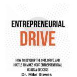 Entrepreneurial Drive How To Develop The Grit, Drive And Hustle To Make Your Entrepreneurial Goals A Success, Dr. Mike Steves